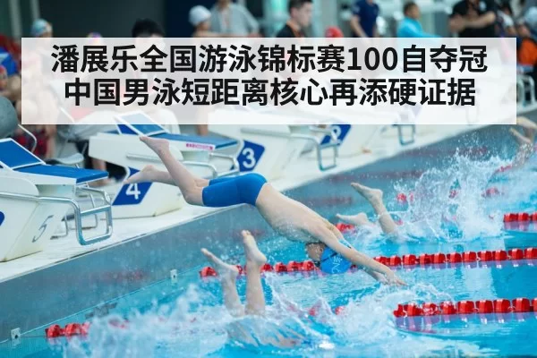 潘展乐全国游泳锦标赛100自夺冠 中国男泳短距离核心再添硬证据