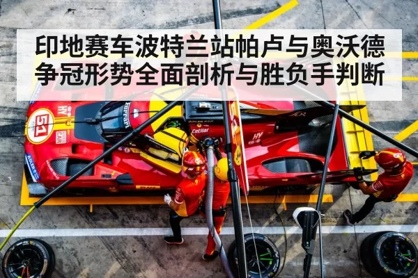 印地赛车波特兰站帕卢与奥沃德争冠形势全面剖析与胜负手判断